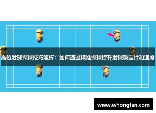 高位发球抛球技巧解析：如何通过精准抛球提升发球稳定性和速度