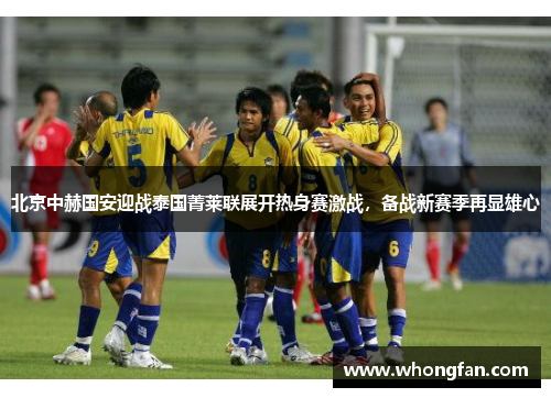 北京中赫国安迎战泰国菁莱联展开热身赛激战，备战新赛季再显雄心