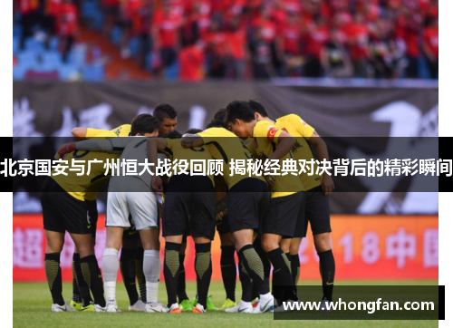 北京国安与广州恒大战役回顾 揭秘经典对决背后的精彩瞬间
