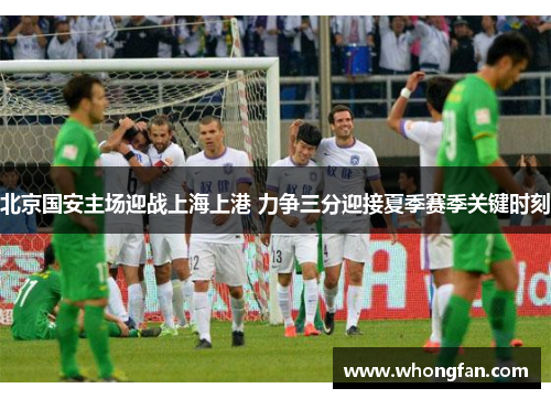 北京国安主场迎战上海上港 力争三分迎接夏季赛季关键时刻