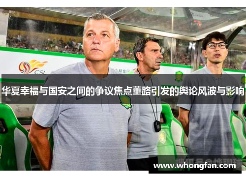 华夏幸福与国安之间的争议焦点董路引发的舆论风波与影响